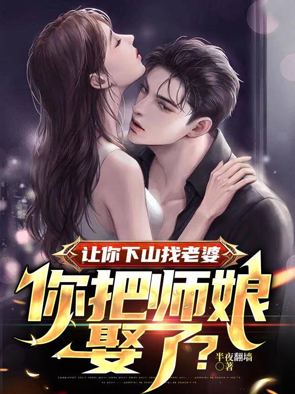 让你下山找老婆你把师娘娶了短剧